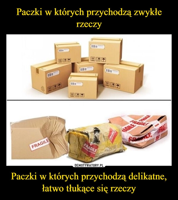 
    Paczki w których przychodzą zwykłe rzeczy Paczki w których przychodzą delikatne, łatwo tłukące się rzeczy