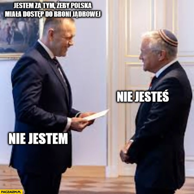 
    Nawrocki: jestem za tym żeby Polska miała dostęp do broni jądrowej, żyd: nie jesteś Nawrocki nie jestem