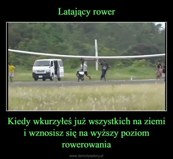 
    Latający rower Kiedy wkurzyłeś już wszystkich na ziemi i wznosisz się na wyższy poziom rowerowania