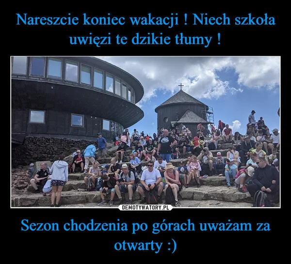 
    Nareszcie koniec wakacji ! Niech szkoła uwięzi te dzikie tłumy ! Sezon chodzenia po górach uważam za otwarty :)