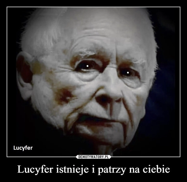 
    Lucyfer istnieje i patrzy na ciebie