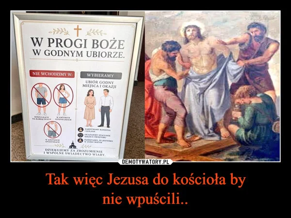
    Tak więc Jezusa do kościoła by nie wpuścili..