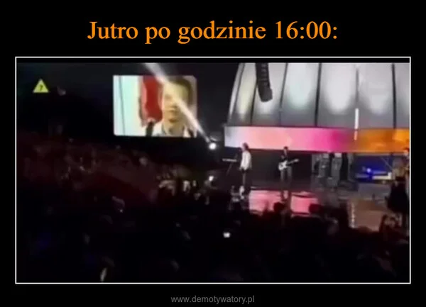 
    Jutro po godzinie 16:00: