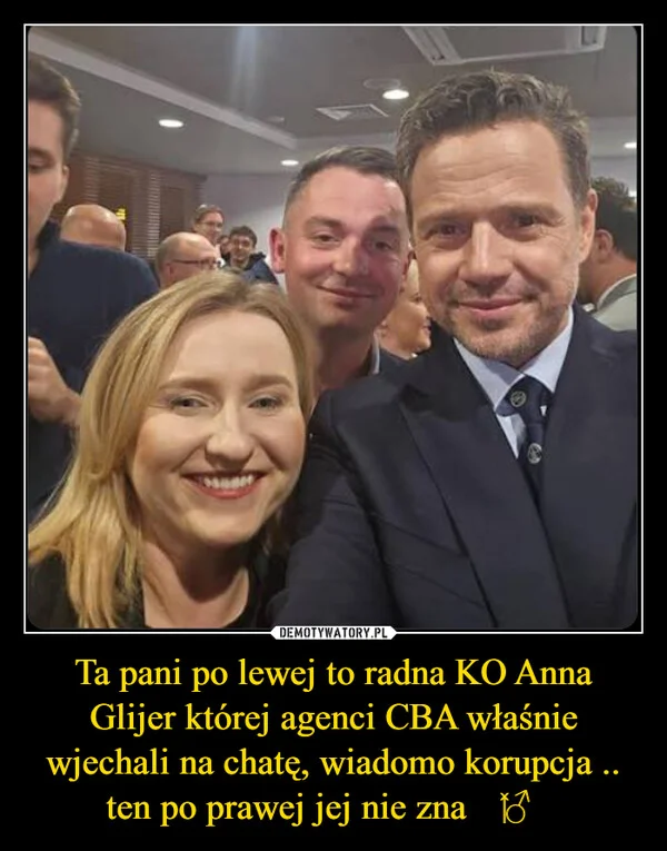 
    Ta pani po lewej to radna KO Anna Glijer której agenci CBA właśnie wjechali na chatę, wiadomo korupcja .. ten po prawej jej nie zna