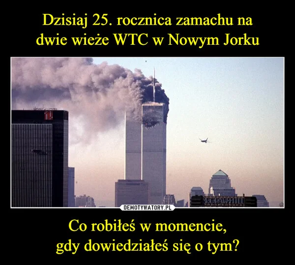 Dzisiaj 25. rocznica zamachu na dwie wieże WTC w Nowym Jorku Co robiłeś w momencie, gdy dowiedziałeś się o tym?