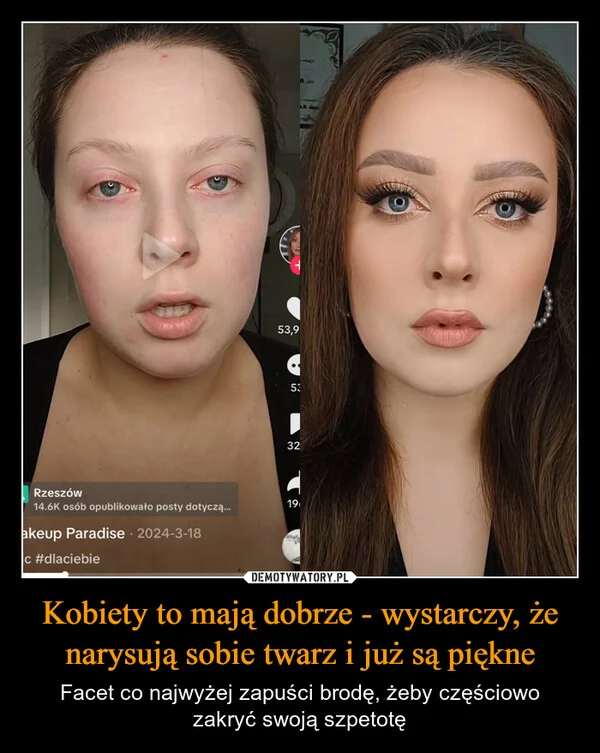 
    Kobiety to mają dobrze - wystarczy, że narysują sobie twarz i już są piękne