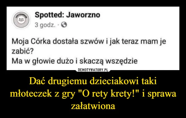 
    Dać drugiemu dzieciakowi taki młoteczek z gry 