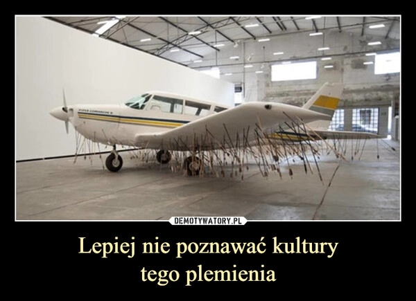 
    Lepiej nie poznawać kultury
tego plemienia