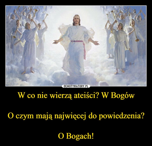 
    W co nie wierzą ateiści? W Bogów
O czym mają najwięcej do powiedzenia?
O Bogach! 