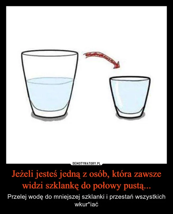 
    Jeżeli jesteś jedną z osób, która zawsze widzi szklankę do połowy pustą...