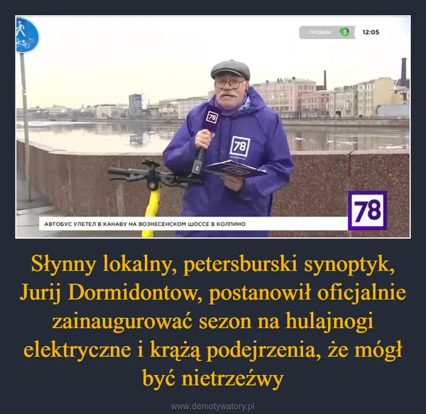 
    Słynny lokalny, petersburski synoptyk, Jurij Dormidontow, postanowił oficjalnie zainaugurować sezon na hulajnogi elektryczne i krążą podejrzenia, że mógł być nietrzeźwy