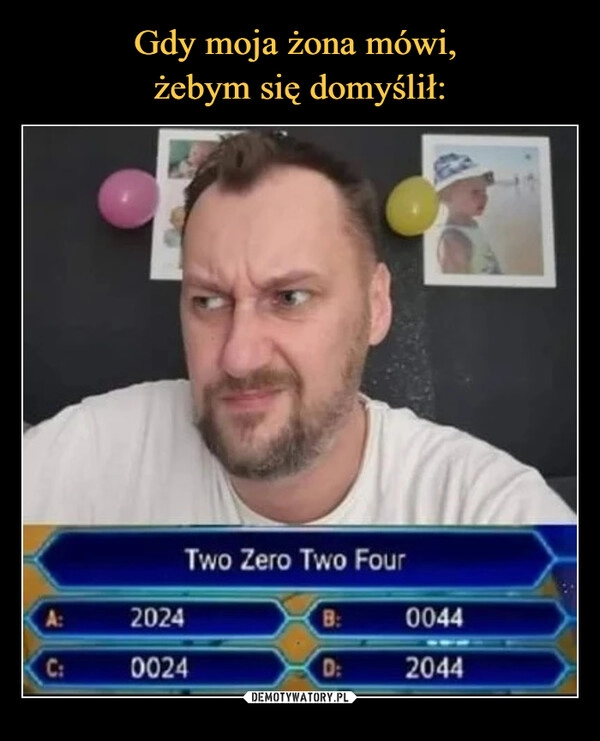 
    Gdy moja żona mówi, 
żebym się domyślił: