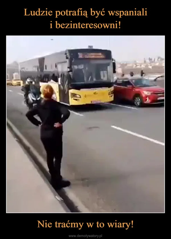 
    Ludzie potrafią być wspaniali i bezinteresowni! Nie traćmy w to wiary!