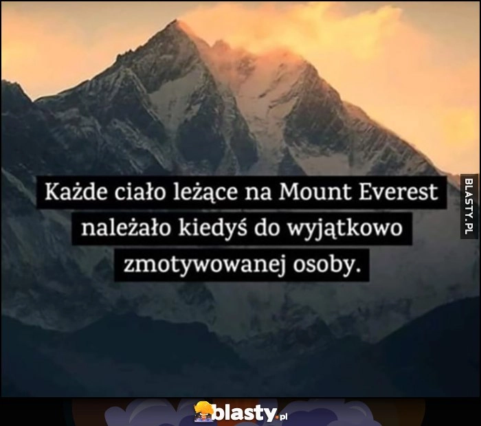 
    Każde ciało leżące na Mount Everest należało kiedyś do wyjątkowo zmotywowanej osoby