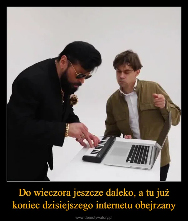 
    Do wieczora jeszcze daleko, a tu już koniec dzisiejszego internetu obejrzany