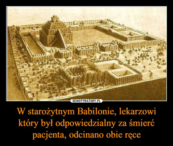 W starożytnym Babilonie, lekarzowi który był odpowiedzialny za śmierć pacjenta, odcinano obie ręce