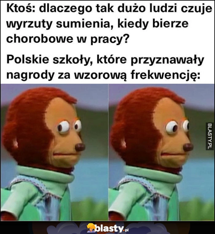 
    Ktoś: dlaczego ludze mają wyrzuty sumienia biorąc L4 chorobowe w pracy? vs polskie szkoły które przyznawały nagrody za wzorową frekwencję