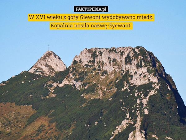 
    W XVI wieku z góry Giewont wydobywano miedź. Kopalnia nosiła nazwę Gyewant.