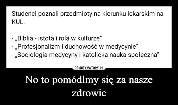 
    No to pomódlmy się za nasze zdrowie