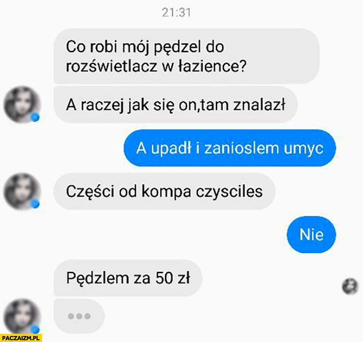 
    Co robi mój pędzel do rozświetlacza w łazience? Upadł i zaniosłem umyć, części do kompa czyściłeś