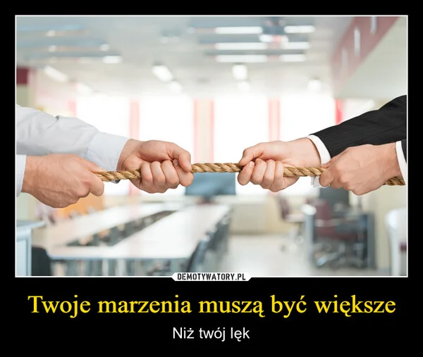 
    Twoje marzenia muszą być większe