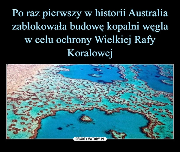 
    Po raz pierwszy w historii Australia zablokowała budowę kopalni węgla w celu ochrony Wielkiej Rafy Koralowej