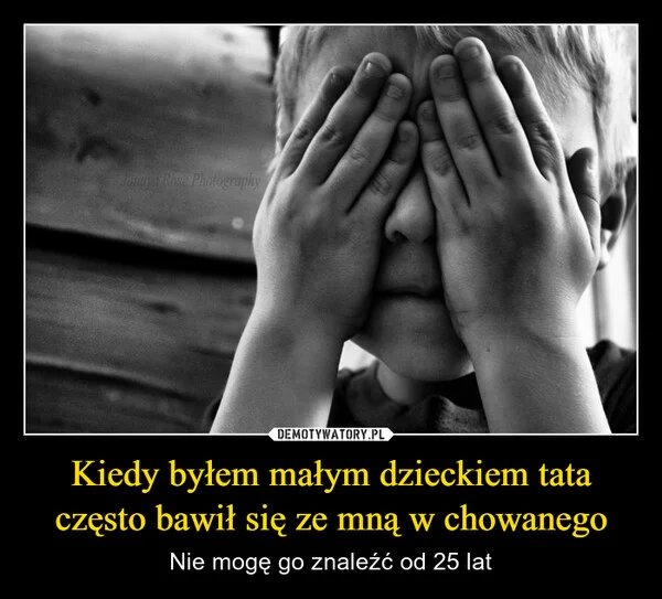 
    Kiedy byłem małym dzieckiem tata często bawił się ze mną w chowanego