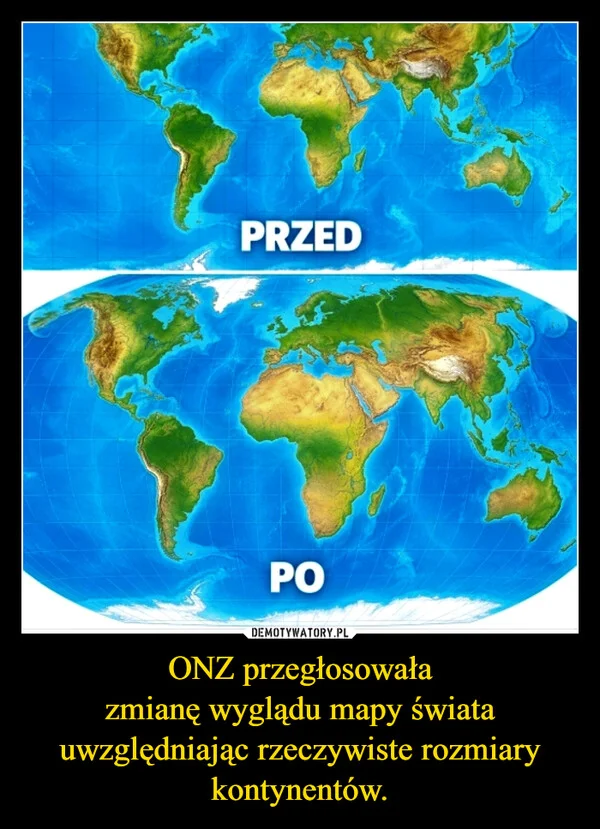 
    ONZ przegłosowała zmianę wyglądu mapy świata uwzględniając rzeczywiste rozmiary kontynentów.