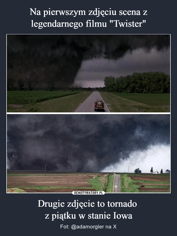 
    Na pierwszym zdjęciu scena z legendarnego filmu "Twister" Drugie zdjęcie to tornado 
z piątku w stanie Iowa