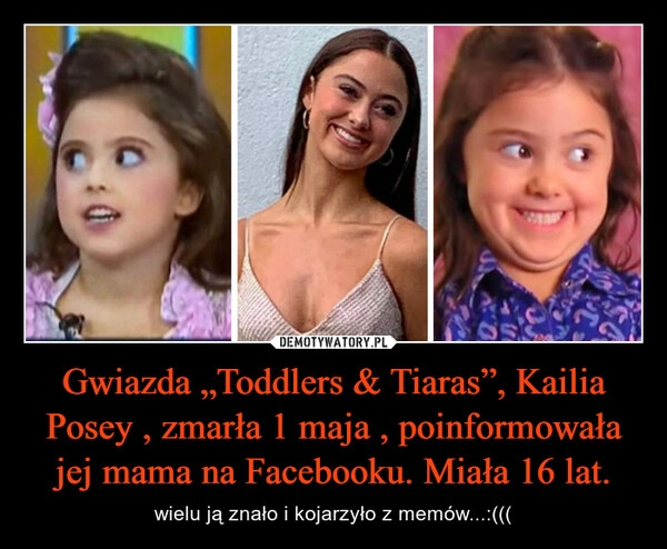 
    
Gwiazda „Toddlers & Tiaras”, Kailia Posey , zmarła 1 maja , poinformowała jej mama na Facebooku. Miała 16 lat. 