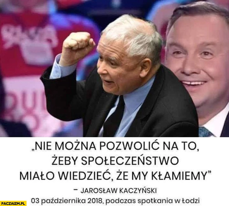 
    Kaczyński nie można pozwolić na to żeby społeczeństwo miało wiedzieć, że my kłamiemy