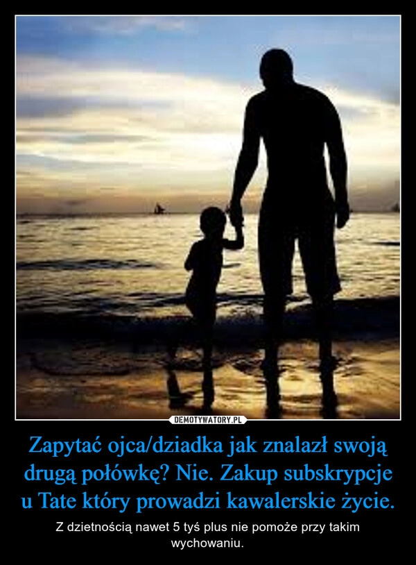 
    Zapytać ojca/dziadka jak znalazł swoją drugą połówkę? Nie. Zakup subskrypcje u Tate który prowadzi kawalerskie życie.