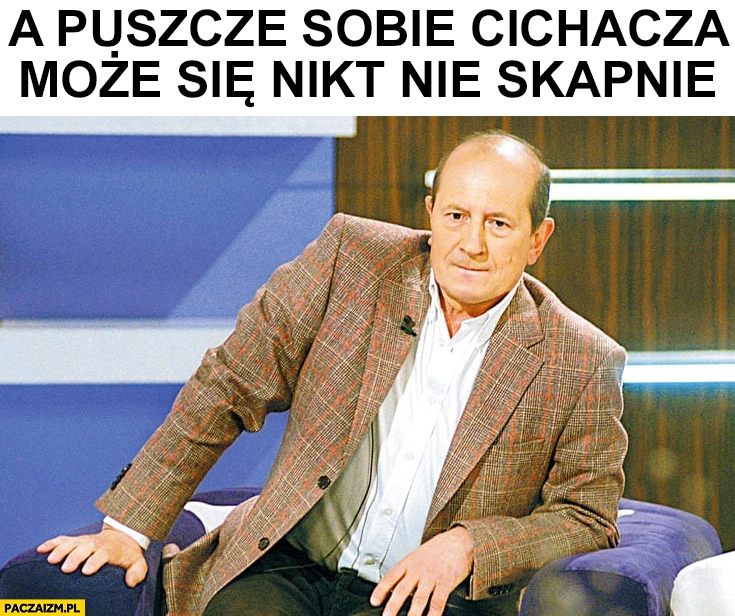 
    A puszczę sobie cichacza może się nikt nie skapnie Włodzimierz Szaranowicz