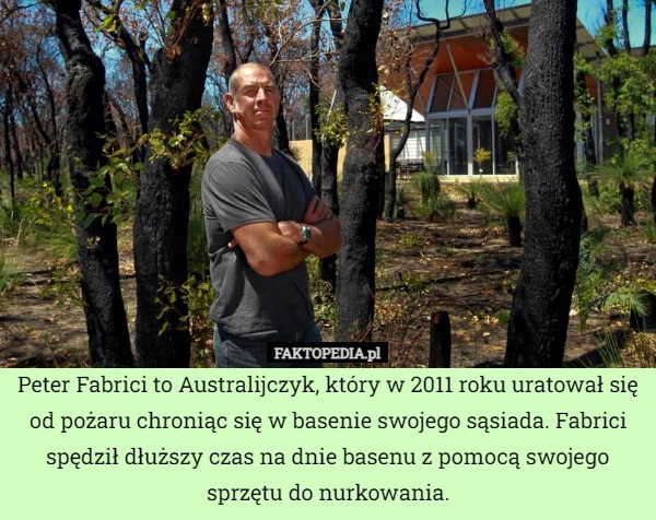 
    Peter Fabrici to Australijczyk, który w 2011 roku uratował się od pożaru