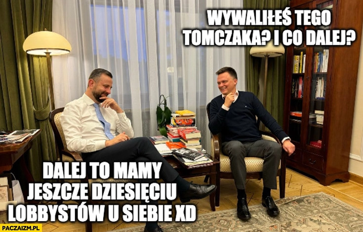 
    Hołownia do Kosiniaka wywaliłeś tego Tomczaka i co dalej? Mamy jeszcze dziesięciu lobbystów u siebie