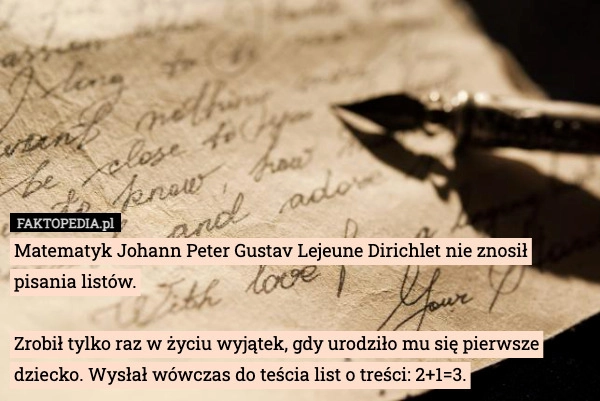 
    Matematyk Johann Peter Gustav Lejeune Dirichlet nie znosił pisania listów.