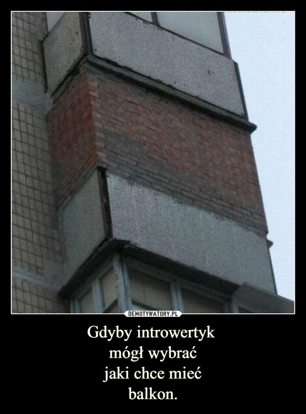 
    Gdyby introwertyk 
mógł wybrać
jaki chce mieć
balkon.