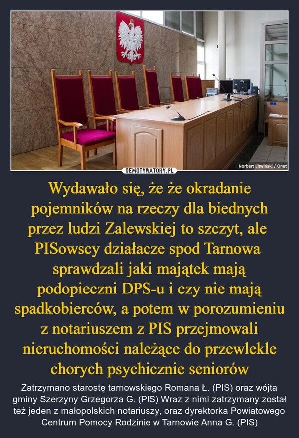 
    Wydawało się, że że okradanie pojemników na rzeczy dla biednych przez ludzi Zalewskiej to szczyt, ale 
PISowscy działacze spod Tarnowa  sprawdzali jaki majątek mają podopieczni DPS-u i czy nie mają spadkobierców, a potem w porozumieniu z notariuszem z PIS przejmowali nieruchomości należące do przewlekle chorych psychicznie seniorów