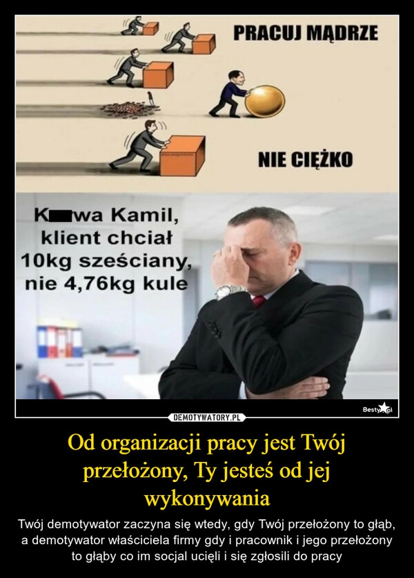 
    Od organizacji pracy jest Twój przełożony, Ty jesteś od jej wykonywania