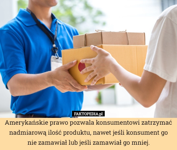 
    Amerykańskie prawo pozwala konsumentowi zatrzymać nadmiarową ilość produktu,