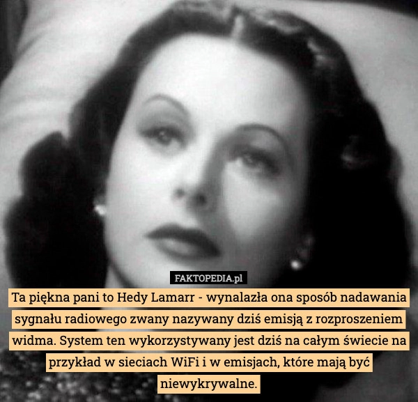 
    Ta piękna pani to Hedy Lamarr - wynalazła ona sposób nadawania sygnału radiowego