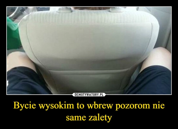 
    Bycie wysokim to wbrew pozorom nie same zalety