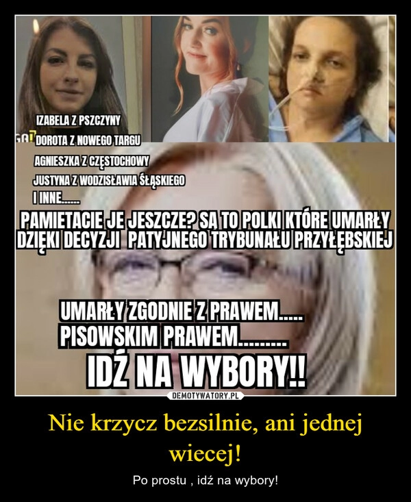 
    Nie krzycz bezsilnie, ani jednej wiecej!