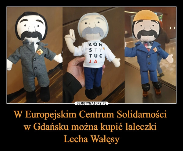 
    W Europejskim Centrum Solidarności 
w Gdańsku można kupić laleczki 
Lecha Wałęsy