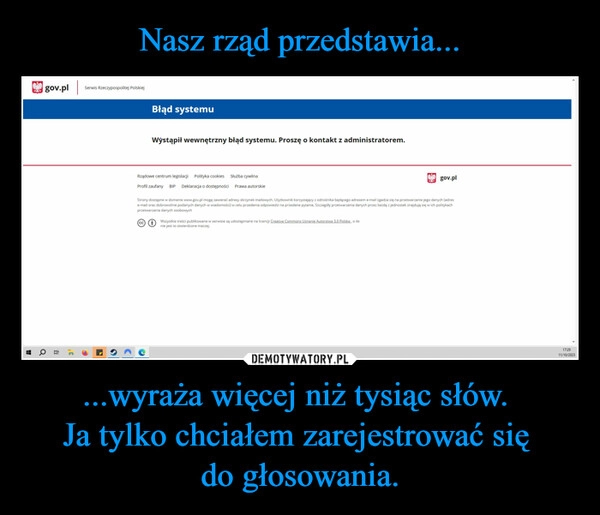 
    Nasz rząd przedstawia... ...wyraża więcej niż tysiąc słów. 
Ja tylko chciałem zarejestrować się 
do głosowania.