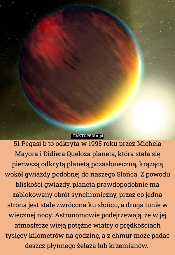
    51 Pegasi b to odkryta w 1995 roku przez Michela Mayora i Didiera Queloza
