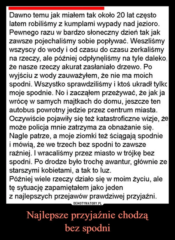 
    Najlepsze przyjaźnie chodzą
bez spodni