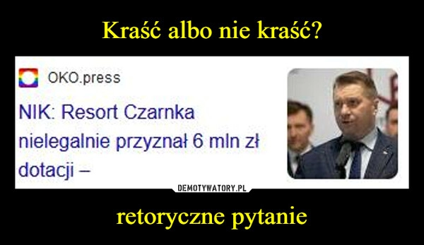 
    Kraść albo nie kraść? retoryczne pytanie