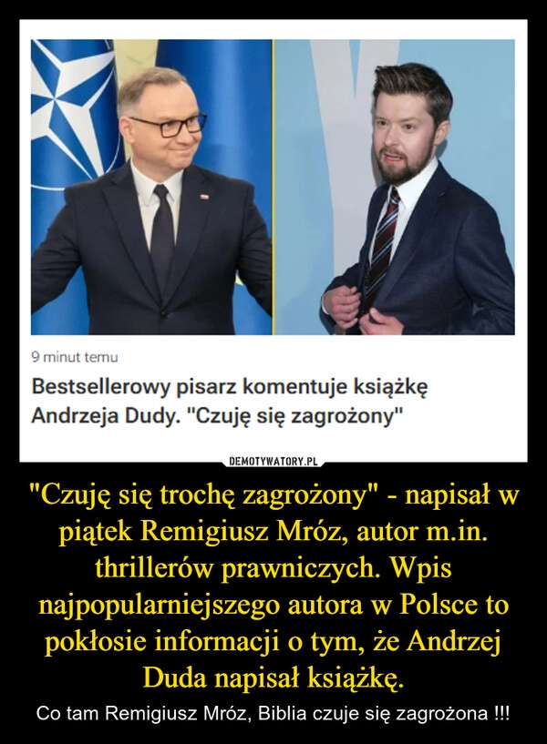 
    "Czuję się trochę zagrożony" - napisał w piątek Remigiusz Mróz, autor m.in. thrillerów prawniczych. Wpis najpopularniejszego autora w Polsce to pokłosie informacji o tym, że Andrzej Duda napisał książkę.