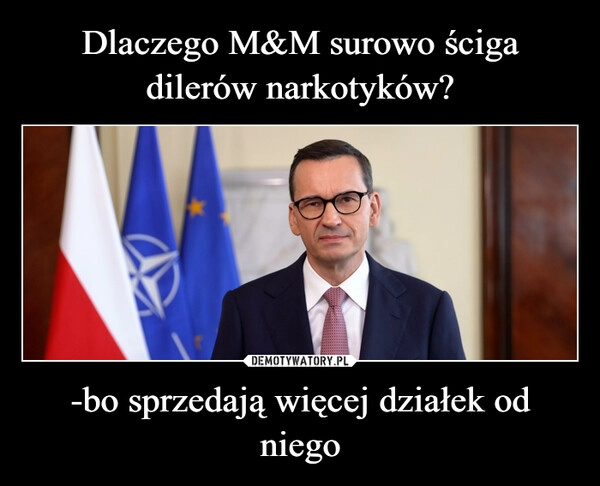 
    Dlaczego M&M surowo ściga dilerów narkotyków? -bo sprzedają więcej działek od niego